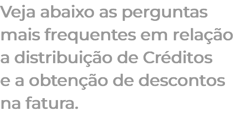 Veja abaixo as perguntas mais frequentes em relação a distribuição de Créditos e a obtenção de descontos na fatura. 