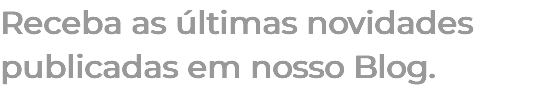 Receba as últimas novidades publicadas em nosso Blog.